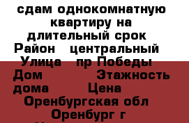 сдам однокомнатную квартиру на длительный срок › Район ­ центральный › Улица ­ пр.Победы › Дом ­ 107/2 › Этажность дома ­ 58 › Цена ­ 9 000 - Оренбургская обл., Оренбург г. Недвижимость » Квартиры аренда   